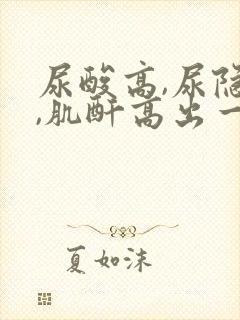 尿酸高,尿隐血,肌酐高出一个点