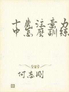 十岁注意力不集中怎么训练