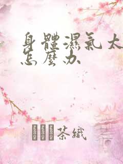 身体湿气太重 怎么办