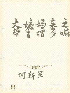 大姨妈来之前白带会增多嘛