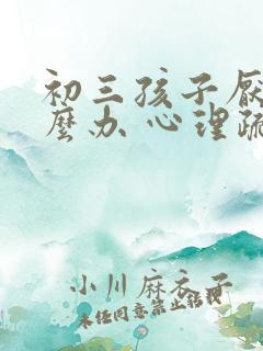 初三孩子厌学怎么办 心理疏导