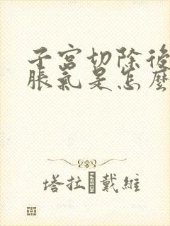 子宫切除后肚子胀气是怎么回事