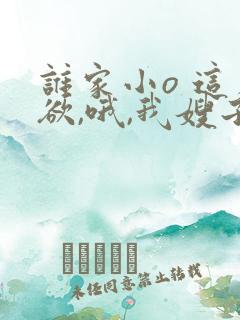 谁家小o 这么欲,哦,我嫂子》