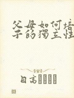 父母如何培养孩子的独立性