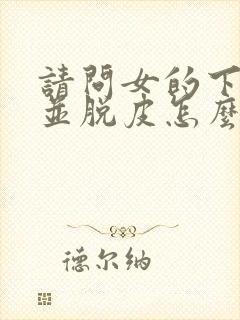 请问女的下身痒并脱皮怎么回事