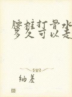 腰椎打骨水泥后多久可以走路