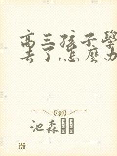 高三孩子学不下去了,怎么办?