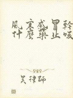 风寒感冒干咳吃什么药止咳效果好呢