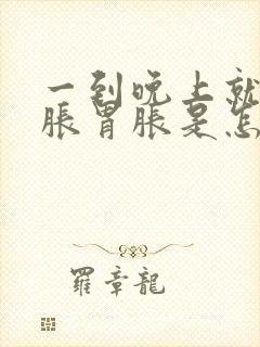 一到晚上就肚子胀胃胀是怎么回事啊