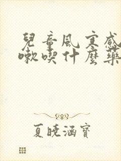 儿童风寒感冒咳嗽吃什么药效果好