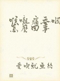 喉咙痛吞咽困难怎么回事