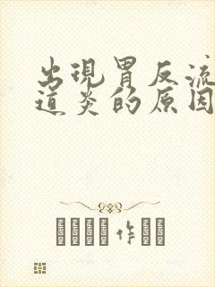 出现胃反流性食道炎的原因