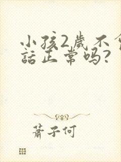 小孩2岁不会说话正常吗?