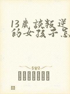 13岁谈叛逆期的女孩子怎么去引导