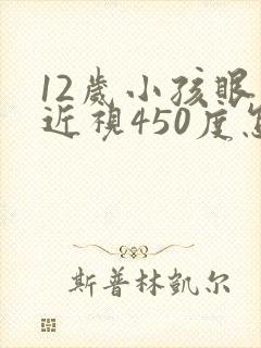 12岁小孩眼睛近视450度怎么办啊