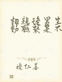 相亲后男生不主动联系是不是没戏了