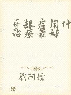 牙龈痛用什么药治疗最好