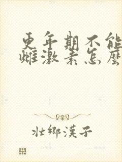 更年期不能补充雌激素怎么办