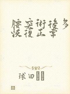 腰突术后多久能恢复正常