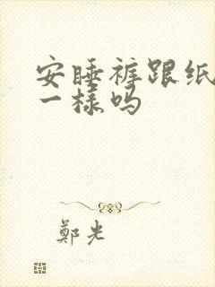 安睡裤跟纸尿裤一样吗