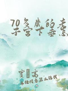 70多岁的老人子宫下垂怎么治疗