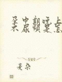 孕中期晚上突然不尿频是怎么回事