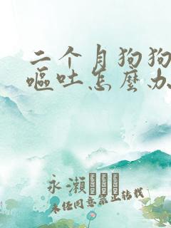 二个月狗狗拉稀呕吐怎么办