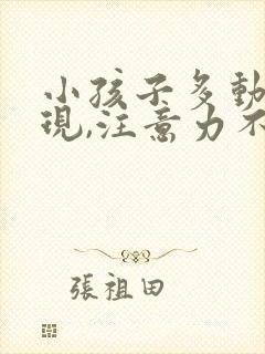 小孩子多动的表现,注意力不集中