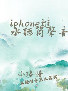 iphone进水听筒声音小怎么办