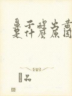 鼻子醒出黄鼻涕是什么原因