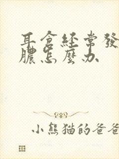 耳仓经常发炎流脓怎么办