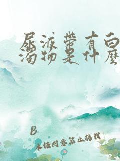 尿液带有白色浑浊物是什么原因