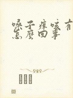 嗓子痒咳有痰是怎么回事