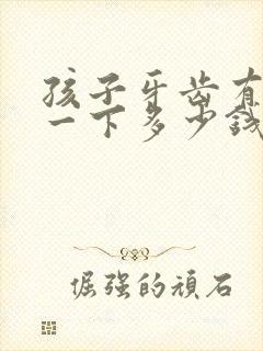 孩子牙齿有洞补一下多少钱