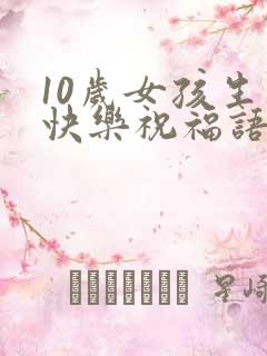 10岁女孩生日快乐祝福语