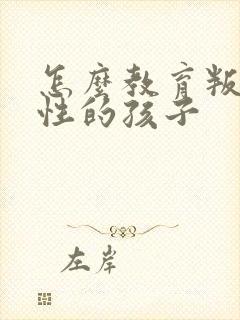 怎么教育叛逆任性的孩子