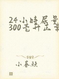 24小时尿量2300毫升正常吗