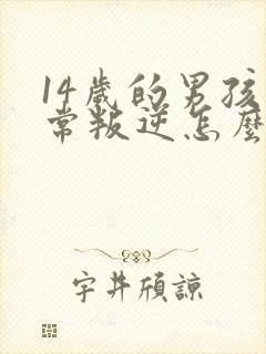 14岁的男孩非常叛逆怎么办