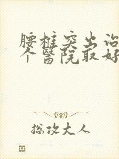 腰椎突出治疗那个医院取好