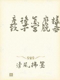 产后怎么样会导致子宫脱垂