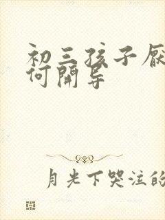 初三孩子厌学如何开导