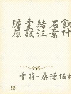 胆囊结石饮食上应该注意什么