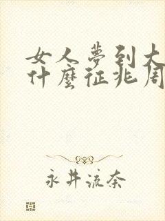 女人梦到大蛇是什么征兆周公解梦