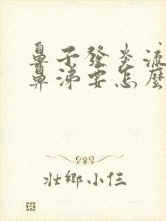 鼻子发炎流黄脓鼻涕要怎么办