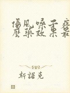 伤风嗓子疼吃什么药效果最好