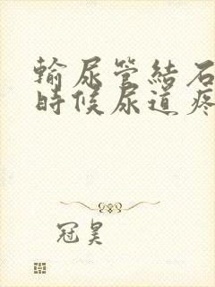 输尿管结石尿的时候尿道疼