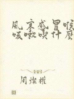 风寒感冒喉咙痛咳嗽吃什么药