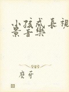 小孩成长视频背景音乐