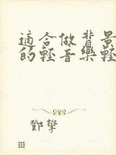 适合做背景音乐的轻音乐轻快