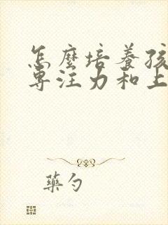 怎么培养孩子的专注力和上进心